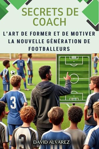 SECRETS DE COACH: L'art de former et de motiver la nouvelle génération de footballeurs von Independently published