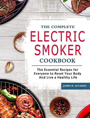 The Complete Electric Smoker Cookbook: The Essential Recipes for Everyone to Reset Your Body And Live a Healthy Life