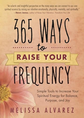 365 Ways to Raise Your Frequency: Simple Tools to Increase Your Spiritual Energy for Balance, Purpose, and Joy