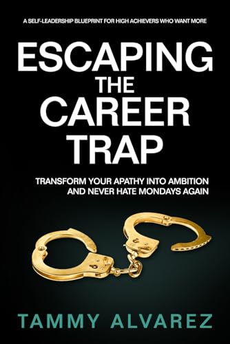 Escaping the Career Trap: Transform Your Apathy Into Ambition and Never Hate Mondays Again