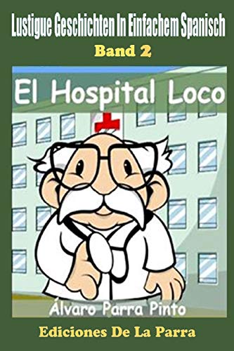 Lustige Geschichten in Einfachem Spanisch 2: El Hospital Loco (Spanisches Lesebuch für Anfänger, Band 2)