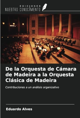 De la Orquesta de Cámara de Madeira a la Orquesta Clásica de Madeira: Contribuciones a un análisis organizativo von Ediciones Nuestro Conocimiento