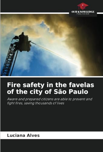 Fire safety in the favelas of the city of São Paulo: Aware and prepared citizens are able to prevent and fight fires, saving thousands of lives von Our Knowledge Publishing
