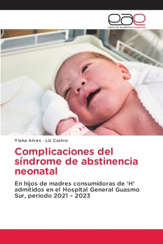 Complicaciones del síndrome de abstinencia neonatal: En hijos de madres consumidoras de ¿H¿ admitidos en el Hospital General Guasmo Sur, periodo 2021 ¿ 2023 von Editorial Académica Española