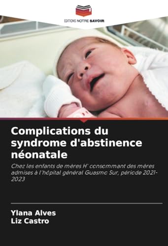 Complications du syndrome d'abstinence néonatale: Chez les enfants de mères H' consommant des mères admises à l'hôpital général Guasmo Sur, période 2021-2023 von Editions Notre Savoir