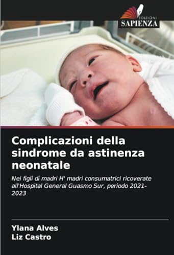 Complicazioni della sindrome da astinenza neonatale: Nei figli di madri H' madri consumatrici ricoverate all'Hospital General Guasmo Sur, periodo 2021-2023 von Edizioni Sapienza