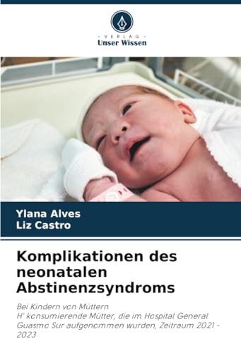 Komplikationen des neonatalen Abstinenzsyndroms: Bei Kindern von MütternH' konsumierende Mütter, die im Hospital General Guasmo Sur aufgenommen wurden, Zeitraum 2021 -2023 von Verlag Unser Wissen