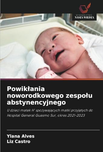 Powikłania noworodkowego zespołu abstynencyjnego: U dzieci matek H' spożywających matki przyjętych do Hospital General Guasmo Sur, okres 2021-2023: U ... Hospital General Guasmo Sur, okres 2021-2023 von Wydawnictwo Nasza Wiedza