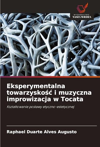 Eksperymentalna towarzysko¿¿ i muzyczna improwizacja w Tocata: Kszta¿towanie postawy etyczno-estetycznej von Wydawnictwo Nasza Wiedza