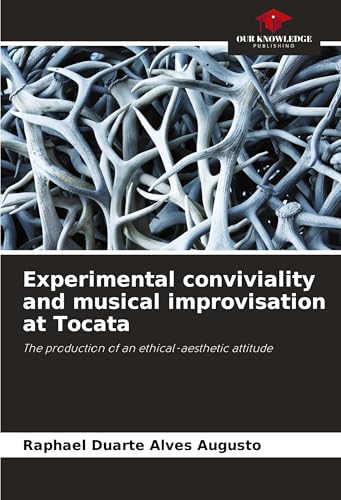 Experimental conviviality and musical improvisation at Tocata: The production of an ethical-aesthetic attitude von Our Knowledge Publishing