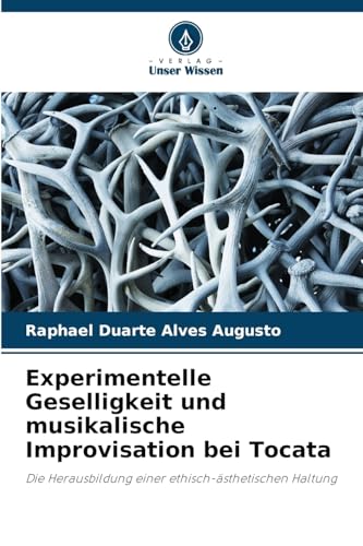 Experimentelle Geselligkeit und musikalische Improvisation bei Tocata: Die Herausbildung einer ethisch-ästhetischen Haltung von Verlag Unser Wissen