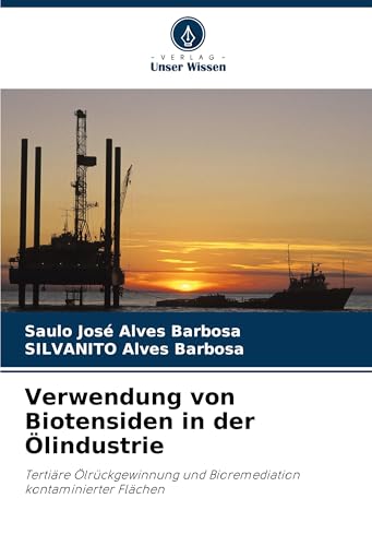 Verwendung von Biotensiden in der Ölindustrie: Tertiäre Ölrückgewinnung und Bioremediation kontaminierter Flächen von Verlag Unser Wissen
