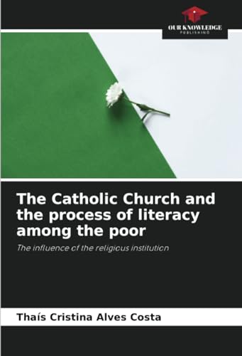 The Catholic Church and the process of literacy among the poor: The influence of the religious institution von Our Knowledge Publishing