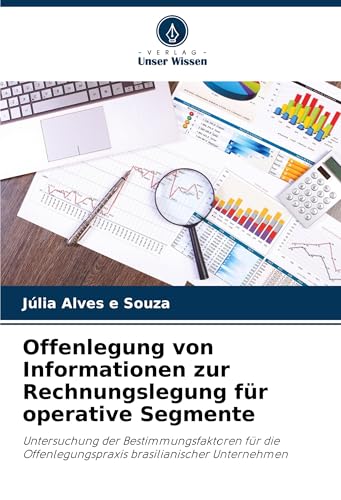 Offenlegung von Informationen zur Rechnungslegung für operative Segmente: Untersuchung der Bestimmungsfaktoren für die Offenlegungspraxis brasilianischer Unternehmen von Verlag Unser Wissen