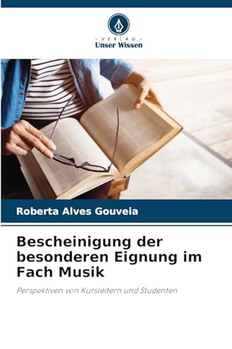 Bescheinigung der besonderen Eignung im Fach Musik: Perspektiven von Kursleitern und Studenten von Verlag Unser Wissen