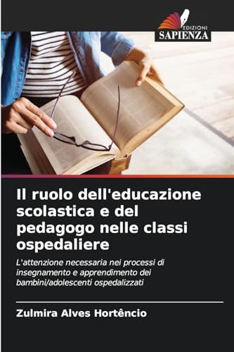 Il ruolo dell'educazione scolastica e del pedagogo nelle classi ospedaliere: L'attenzione necessaria nei processi di insegnamento e apprendimento dei bambini/adolescenti ospedalizzati von Edizioni Sapienza