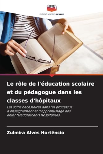 Le rôle de l'éducation scolaire et du pédagogue dans les classes d'hôpitaux: Les soins nécessaires dans les processus d'enseignement et d'apprentissage des enfants/adolescents hospitalisés von Editions Notre Savoir