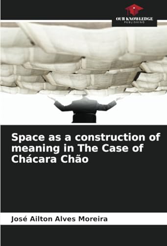 Space as a construction of meaning in The Case of Chácara Chão von Our Knowledge Publishing