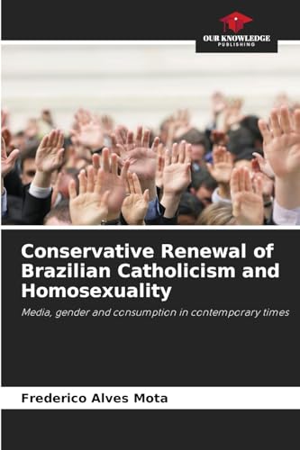 Conservative Renewal of Brazilian Catholicism and Homosexuality: Media, gender and consumption in contemporary times von Our Knowledge Publishing