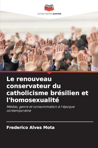 Le renouveau conservateur du catholicisme brésilien et l'homosexualité: Médias, genre et consommation à l'époque contemporaine von Editions Notre Savoir