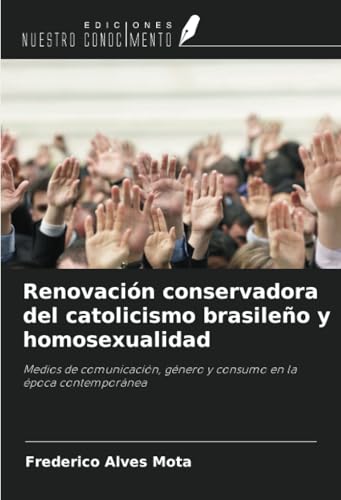 Renovación conservadora del catolicismo brasileño y homosexualidad: Medios de comunicación, género y consumo en la época contemporánea von Ediciones Nuestro Conocimiento