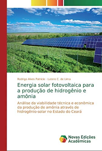 Energia solar fotovoltaica para a produção de hidrogênio e amônia: Análise da viabilidade técnica e econômica da produção de amônia através de hidrogênio-solar no Estado do Ceará von Novas Edicoes Academicas