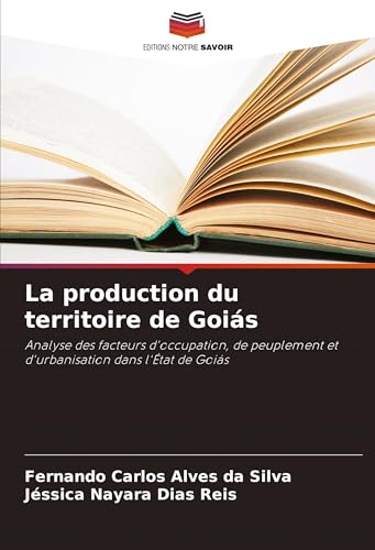 La production du territoire de Goiás: Analyse des facteurs d'occupation, de peuplement et d'urbanisation dans l'État de Goiás von Editions Notre Savoir