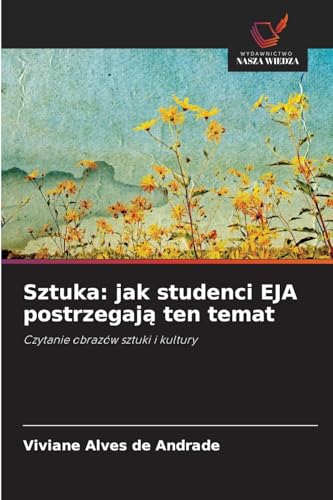 Sztuka: jak studenci EJA postrzegają ten temat: Czytanie obrazów sztuki i kultury von Wydawnictwo Nasza Wiedza