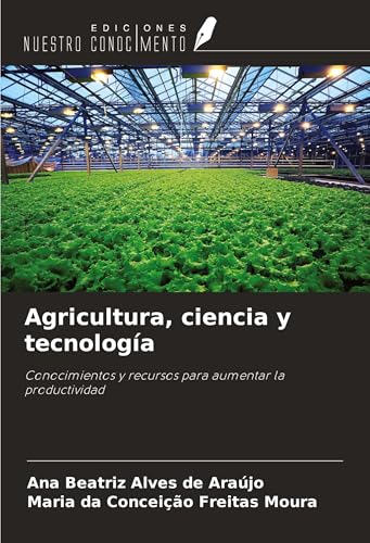 Agricultura, ciencia y tecnología: Conocimientos y recursos para aumentar la productividad von Ediciones Nuestro Conocimiento