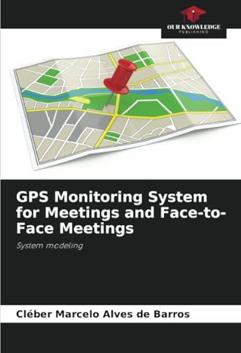GPS Monitoring System for Meetings and Face-to-Face Meetings: System modeling von Our Knowledge Publishing