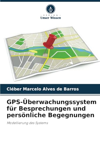 GPS-Überwachungssystem für Besprechungen und persönliche Begegnungen: Modellierung des Systems von Verlag Unser Wissen