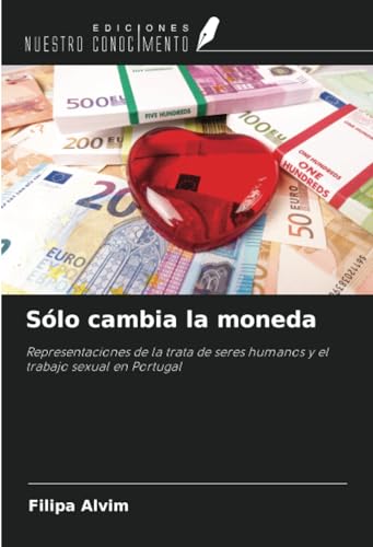 Sólo cambia la moneda: Representaciones de la trata de seres humanos y el trabajo sexual en Portugal von Ediciones Nuestro Conocimiento