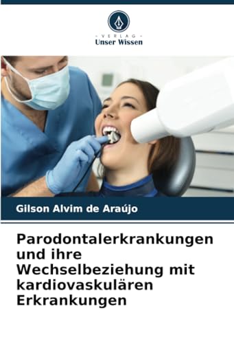 Parodontalerkrankungen und ihre Wechselbeziehung mit kardiovaskulären Erkrankungen: DE von Verlag Unser Wissen