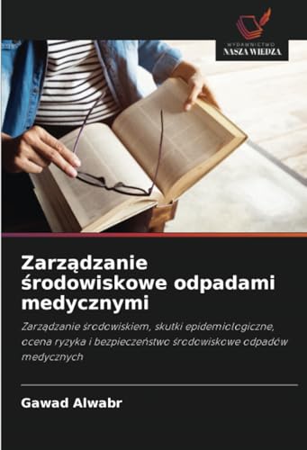 Zarządzanie środowiskowe odpadami medycznymi: Zarządzanie środowiskiem, skutki epidemiologiczne, ocena ryzyka i bezpieczeństwo środowiskowe odpadów ... ¿rodowiskowe odpadów medycznych von Wydawnictwo Nasza Wiedza