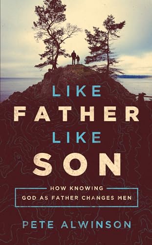 Like Father, Like Son: Getting Free from People, Patterns, and Problems: How Knowing God as Father Changes Men