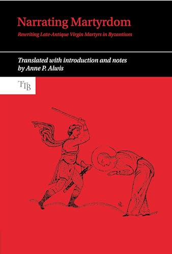 Narrating Martyrdom: Rewriting Late-antique Virgin Martyrs in Byzantium (Translated Texts for Byzantinists, 9, Band 9)