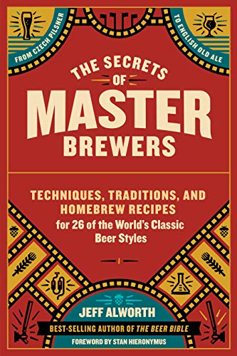 The Secrets of Master Brewers: Techniques, Traditions, and Homebrew Recipes for 26 of the World’s Classic Beer Styles, from Czech Pilsner to English Old Ale von Workman Publishing