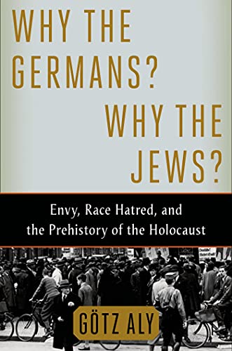 Why the Germans? Why the Jews?: Envy, Race Hatred, and the Prehistory of the Holocaust