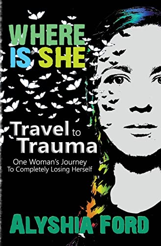 Where Is She?: Travel To Trauma: One Woman's Journey To Completely Losing Herself
