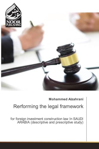 Rerforming the legal framework: for foreign investment construction law In SAUDI ARABIA (descriptive and prescriptive study) von Noor Publishing