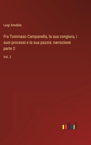 Fra Tommaso Campanella, la sua congiura, i suoi processi e la sua pazzia: narrazione parte 2: Vol. 2 von Outlook Verlag
