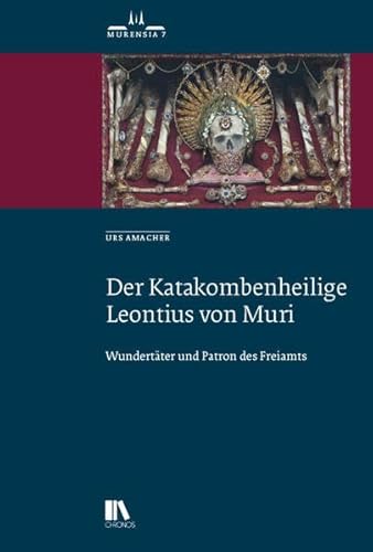 Der Katakombenheilige Leontius von Muri: Wundertäter und Patron des Freiamts (Murensia)