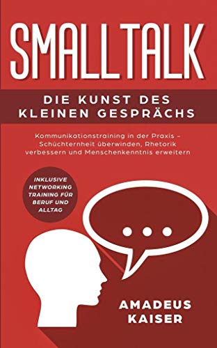 Smalltalk - Die Kunst des kleinen Gesprächs: Kommunikationstraining in der Praxis - Schüchternheit überwinden, Rhetorik verbessern und ... Networking Training für Beruf und Alltag Smalltalk - Die Kunst des kleinen Gesprächs: Kommunikationstraining in der Praxis - Schüchternheit überwinden, Rhetorik verbessern und ... Networking Training für Beruf und Alltag