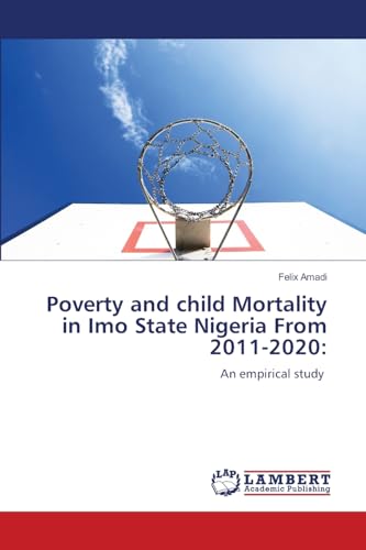 Poverty and child Mortality in Imo State Nigeria From 2011-2020:: An empirical study von LAP LAMBERT Academic Publishing