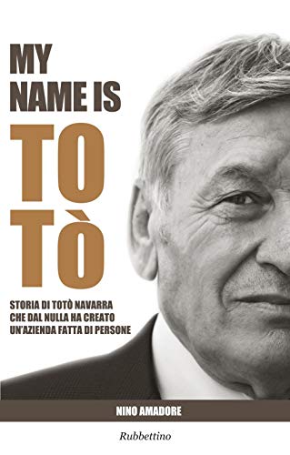 My name is Totò. Storia di Totò Navarra che dal nulla ha creato un'azienda fatta di persone (Storie) von Rubbettino