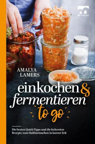 Einkochen & Fermentieren TO GO: Die besten Quick-Tipps und die leckersten Rezepte zum Haltbarmachen in kurzer Zeit von Bookmundo Direct