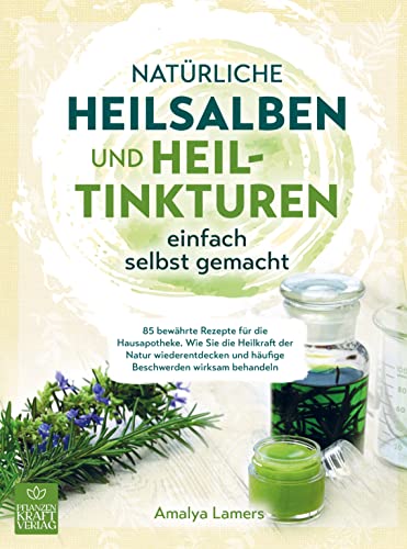 Natürliche Heilsalben und Heiltinkturen einfach selbst gemacht: 85 bewährte Rezepte für Ihre Hausapotheke. Wie Sie die Heilkraft der Natur wiederentdecken & häufige Beschwerden wirksam behandeln von Bookmundo Direct