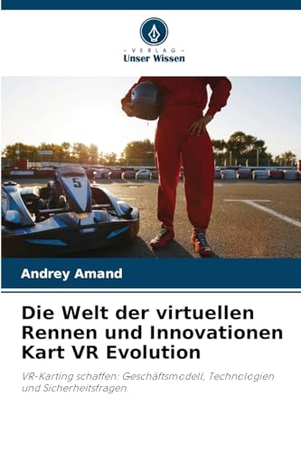 Die Welt der virtuellen Rennen und Innovationen Kart VR Evolution: VR-Karting schaffen: Geschäftsmodell, Technologien und Sicherheitsfragen von Verlag Unser Wissen