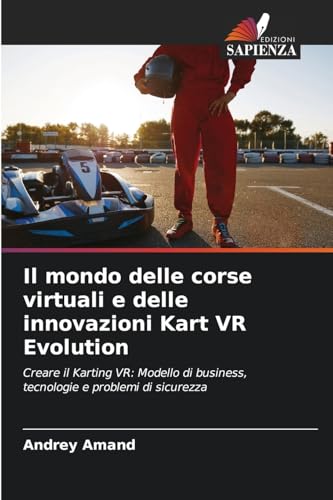 Il mondo delle corse virtuali e delle innovazioni Kart VR Evolution: Creare il Karting VR: Modello di business, tecnologie e problemi di sicurezza von Edizioni Sapienza