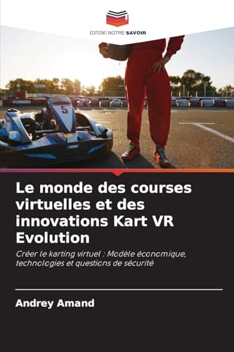Le monde des courses virtuelles et des innovations Kart VR Evolution: Créer le karting virtuel : Modèle économique, technologies et questions de sécurité von Editions Notre Savoir